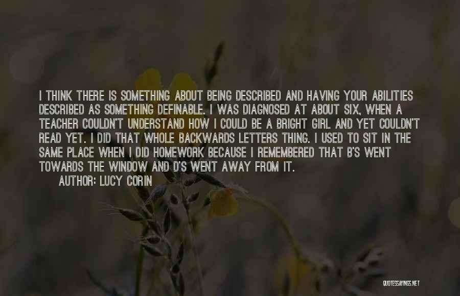 Lucy Corin Quotes: I Think There Is Something About Being Described And Having Your Abilities Described As Something Definable. I Was Diagnosed At