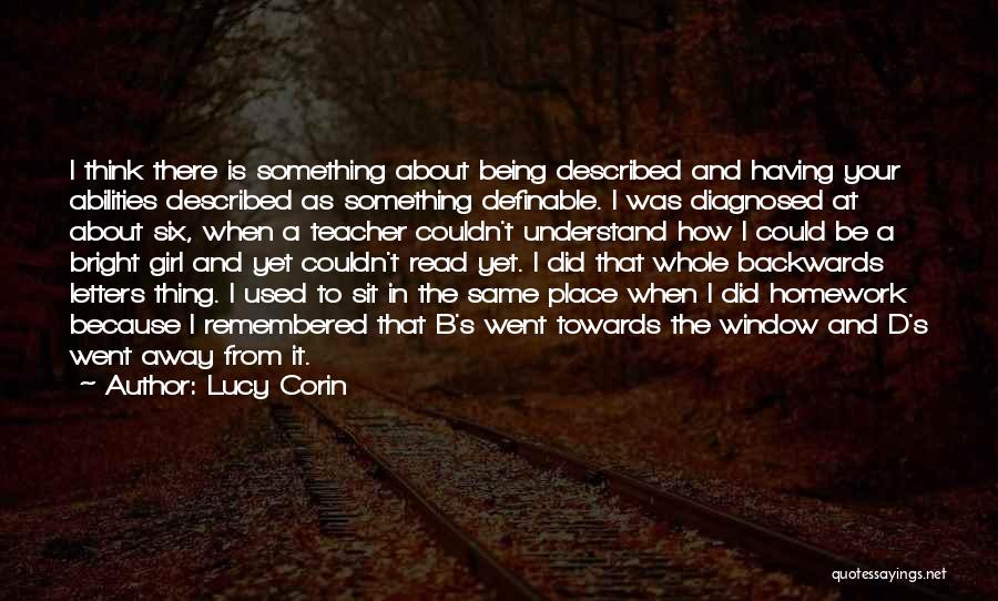 Lucy Corin Quotes: I Think There Is Something About Being Described And Having Your Abilities Described As Something Definable. I Was Diagnosed At