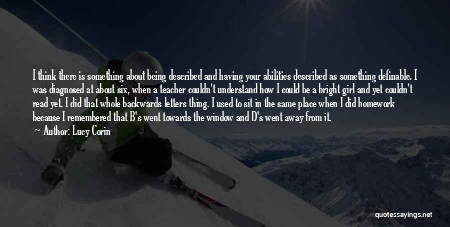 Lucy Corin Quotes: I Think There Is Something About Being Described And Having Your Abilities Described As Something Definable. I Was Diagnosed At
