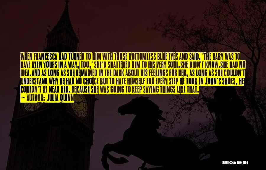 Julia Quinn Quotes: When Francesca Had Turned To Him With Those Bottomless Blue Eyes And Said, 'the Baby Was To Have Been Yours
