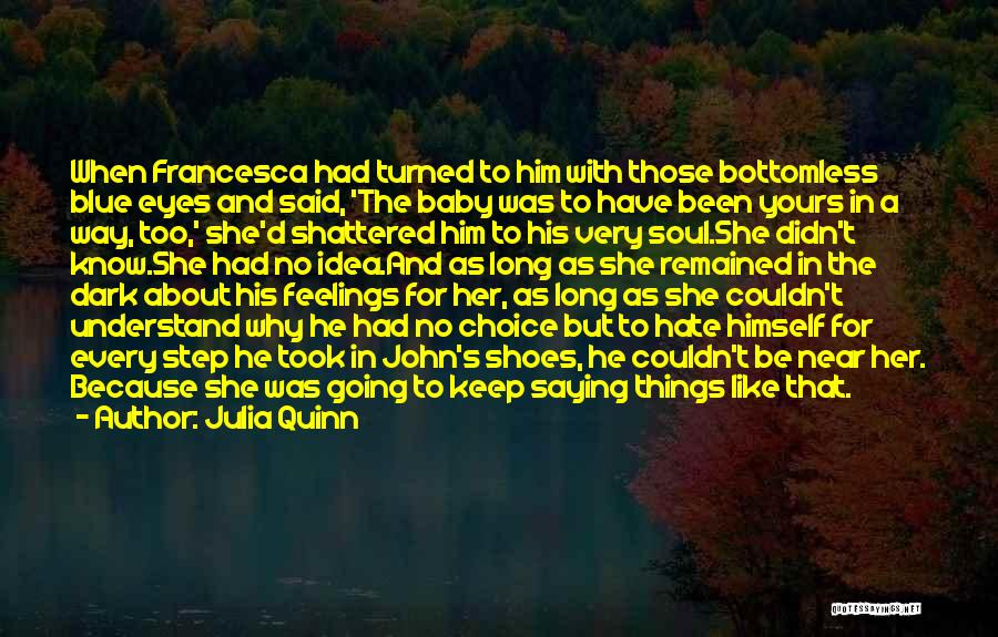 Julia Quinn Quotes: When Francesca Had Turned To Him With Those Bottomless Blue Eyes And Said, 'the Baby Was To Have Been Yours