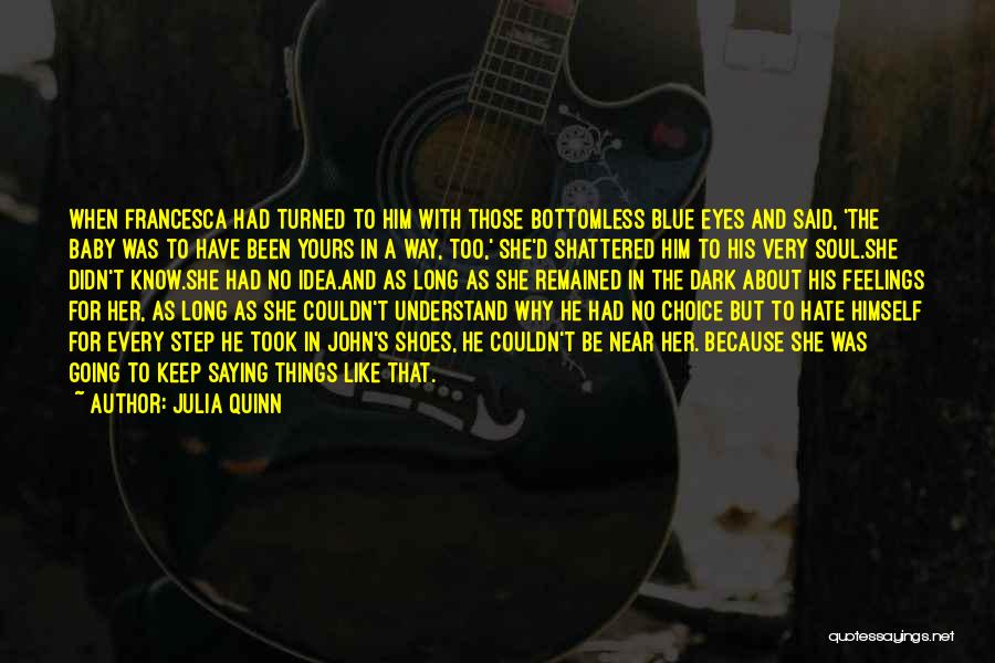 Julia Quinn Quotes: When Francesca Had Turned To Him With Those Bottomless Blue Eyes And Said, 'the Baby Was To Have Been Yours