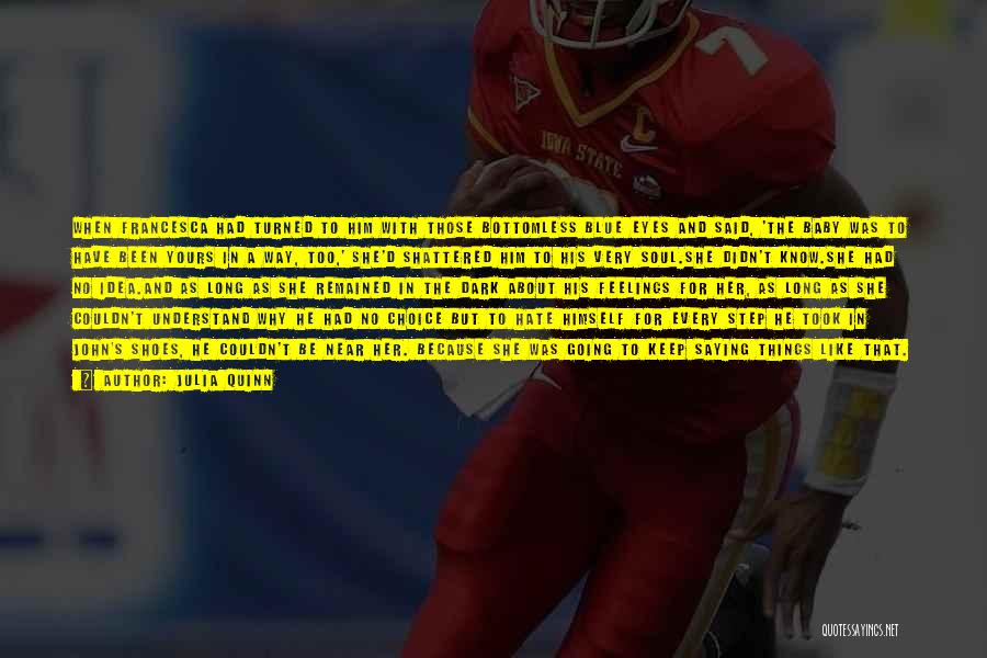 Julia Quinn Quotes: When Francesca Had Turned To Him With Those Bottomless Blue Eyes And Said, 'the Baby Was To Have Been Yours