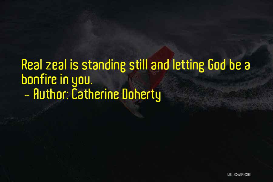 Catherine Doherty Quotes: Real Zeal Is Standing Still And Letting God Be A Bonfire In You.