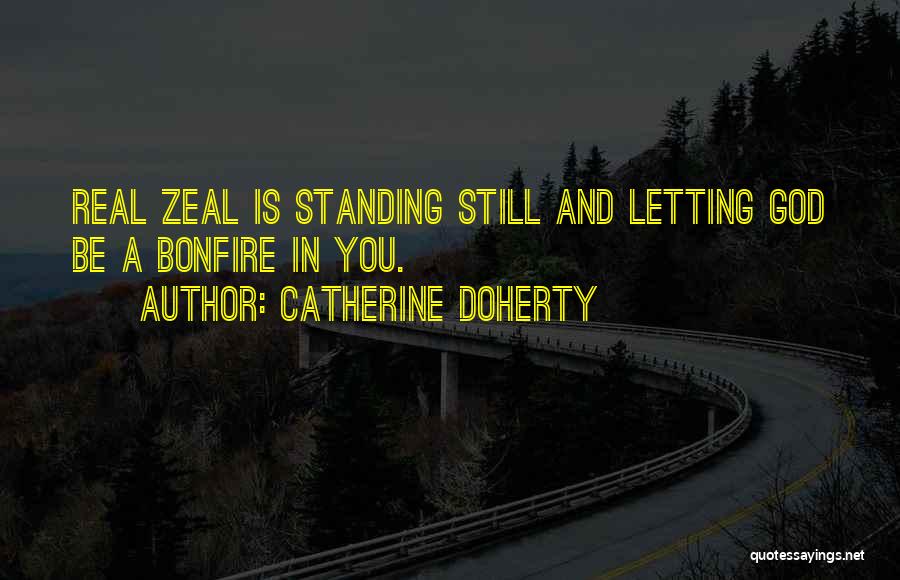 Catherine Doherty Quotes: Real Zeal Is Standing Still And Letting God Be A Bonfire In You.