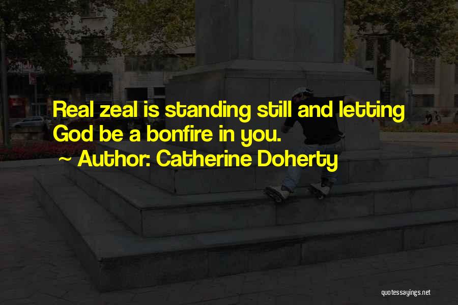 Catherine Doherty Quotes: Real Zeal Is Standing Still And Letting God Be A Bonfire In You.
