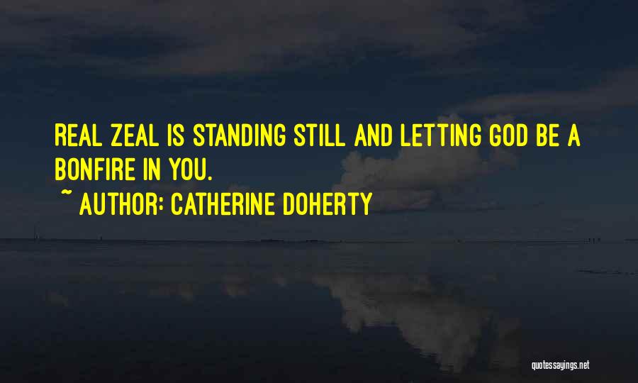 Catherine Doherty Quotes: Real Zeal Is Standing Still And Letting God Be A Bonfire In You.