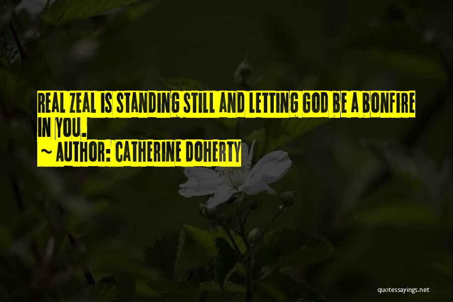 Catherine Doherty Quotes: Real Zeal Is Standing Still And Letting God Be A Bonfire In You.