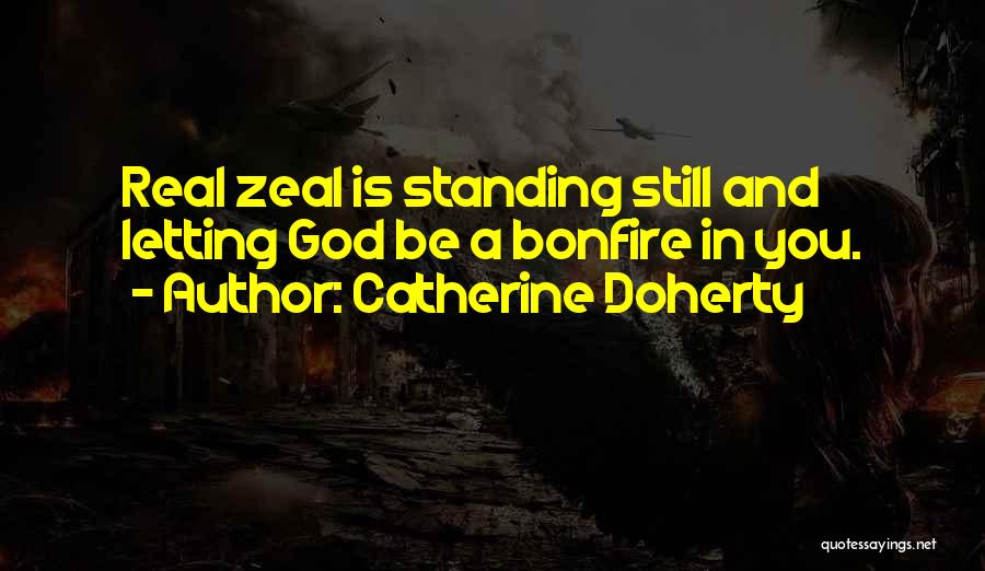 Catherine Doherty Quotes: Real Zeal Is Standing Still And Letting God Be A Bonfire In You.