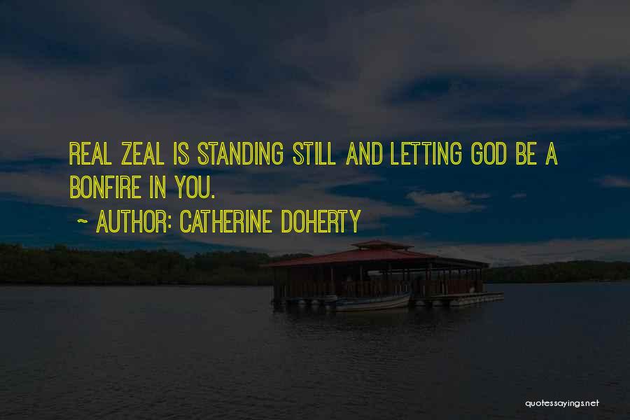 Catherine Doherty Quotes: Real Zeal Is Standing Still And Letting God Be A Bonfire In You.