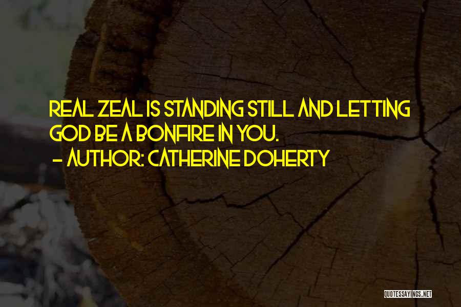 Catherine Doherty Quotes: Real Zeal Is Standing Still And Letting God Be A Bonfire In You.