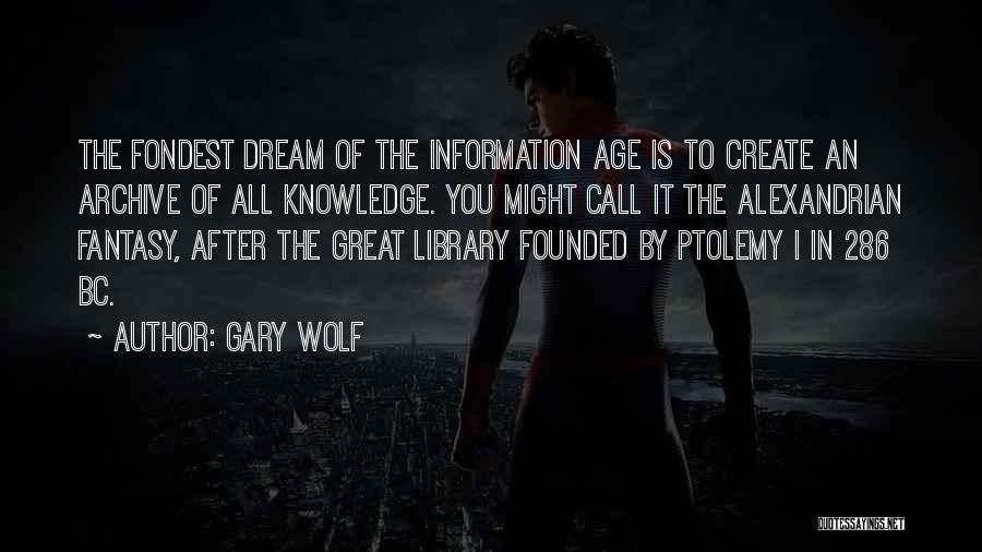 Gary Wolf Quotes: The Fondest Dream Of The Information Age Is To Create An Archive Of All Knowledge. You Might Call It The