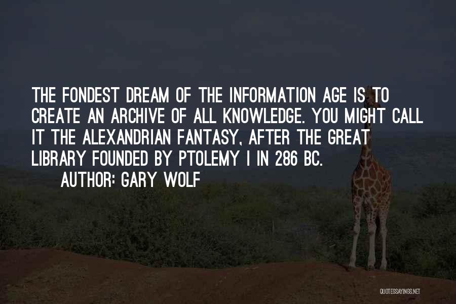 Gary Wolf Quotes: The Fondest Dream Of The Information Age Is To Create An Archive Of All Knowledge. You Might Call It The