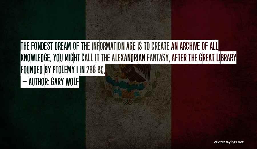 Gary Wolf Quotes: The Fondest Dream Of The Information Age Is To Create An Archive Of All Knowledge. You Might Call It The