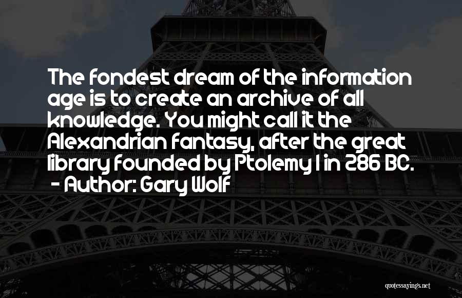 Gary Wolf Quotes: The Fondest Dream Of The Information Age Is To Create An Archive Of All Knowledge. You Might Call It The