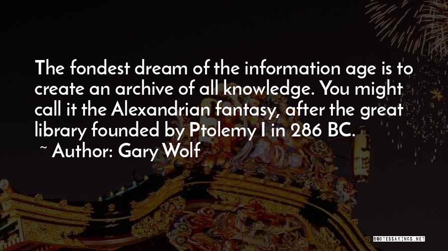 Gary Wolf Quotes: The Fondest Dream Of The Information Age Is To Create An Archive Of All Knowledge. You Might Call It The