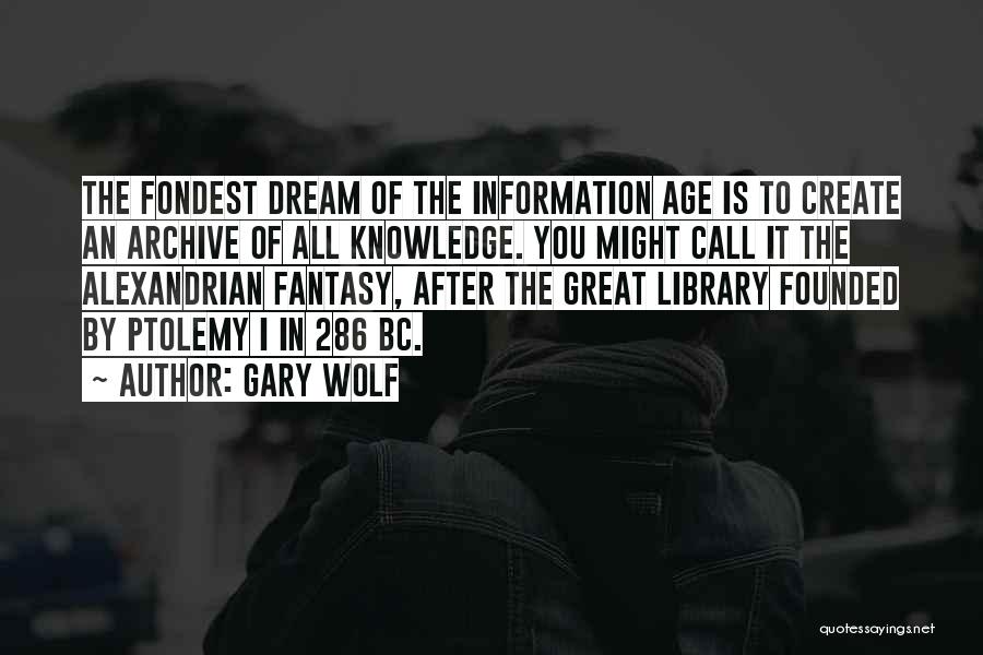 Gary Wolf Quotes: The Fondest Dream Of The Information Age Is To Create An Archive Of All Knowledge. You Might Call It The