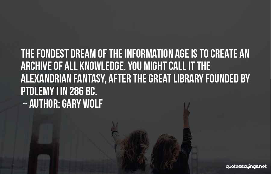 Gary Wolf Quotes: The Fondest Dream Of The Information Age Is To Create An Archive Of All Knowledge. You Might Call It The