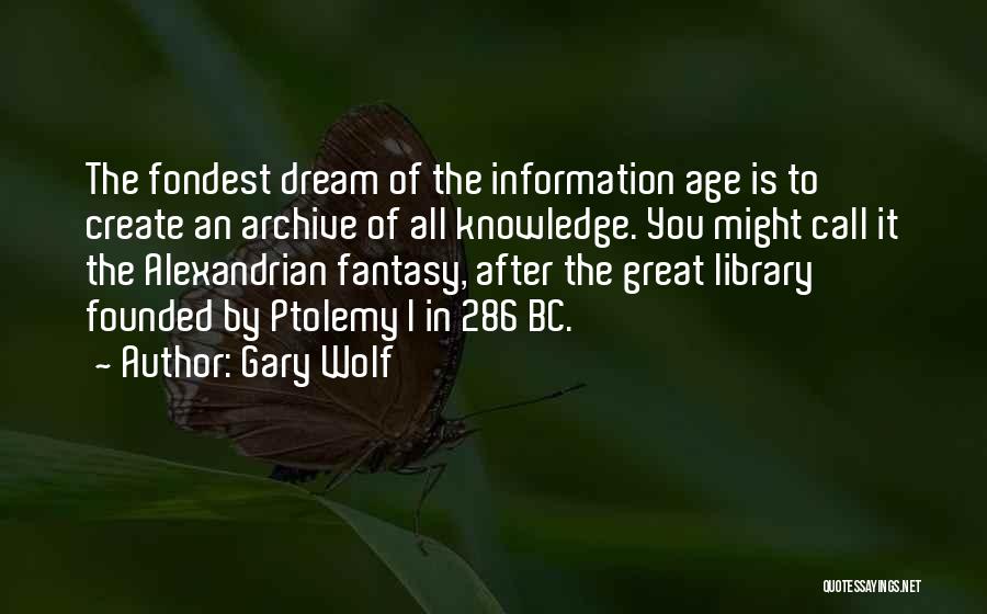 Gary Wolf Quotes: The Fondest Dream Of The Information Age Is To Create An Archive Of All Knowledge. You Might Call It The