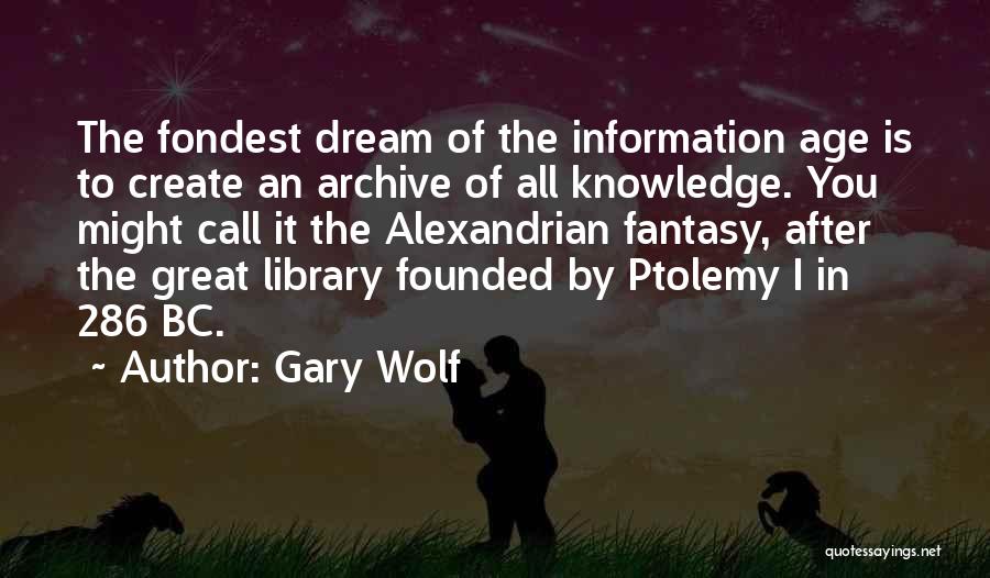 Gary Wolf Quotes: The Fondest Dream Of The Information Age Is To Create An Archive Of All Knowledge. You Might Call It The