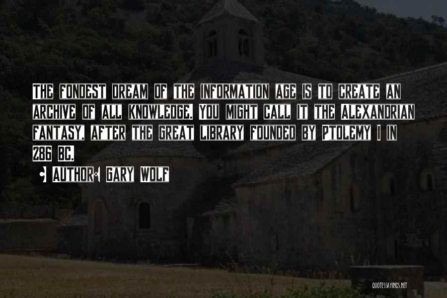 Gary Wolf Quotes: The Fondest Dream Of The Information Age Is To Create An Archive Of All Knowledge. You Might Call It The