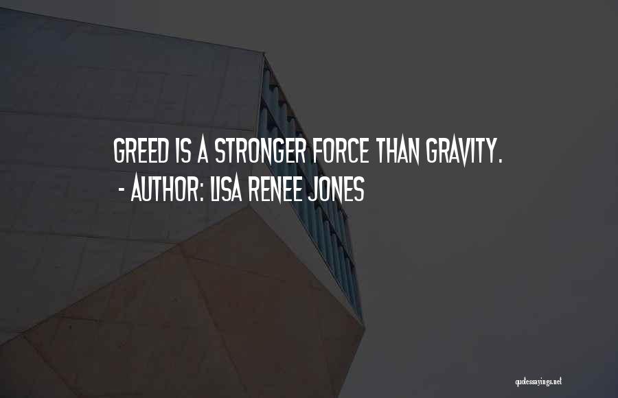 Lisa Renee Jones Quotes: Greed Is A Stronger Force Than Gravity.