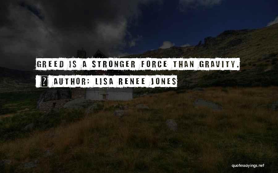 Lisa Renee Jones Quotes: Greed Is A Stronger Force Than Gravity.