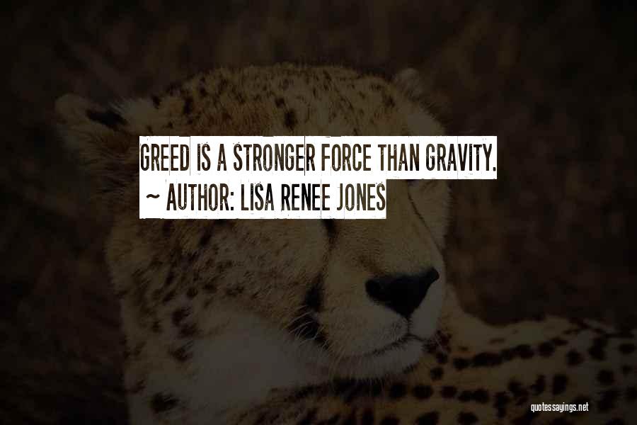 Lisa Renee Jones Quotes: Greed Is A Stronger Force Than Gravity.