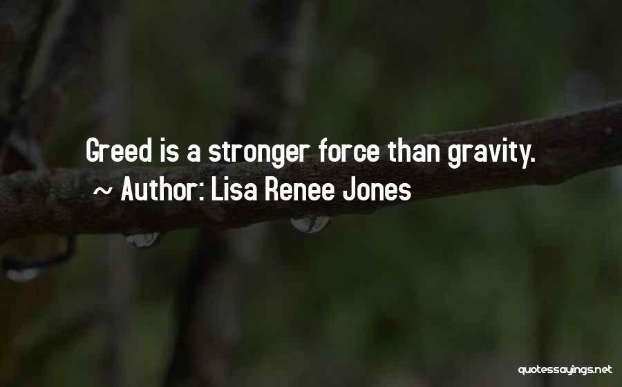 Lisa Renee Jones Quotes: Greed Is A Stronger Force Than Gravity.