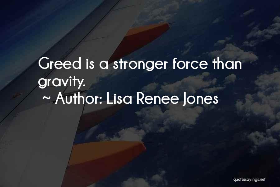 Lisa Renee Jones Quotes: Greed Is A Stronger Force Than Gravity.
