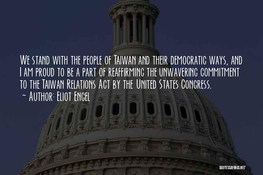 Eliot Engel Quotes: We Stand With The People Of Taiwan And Their Democratic Ways, And I Am Proud To Be A Part Of