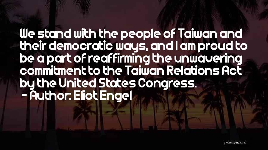 Eliot Engel Quotes: We Stand With The People Of Taiwan And Their Democratic Ways, And I Am Proud To Be A Part Of