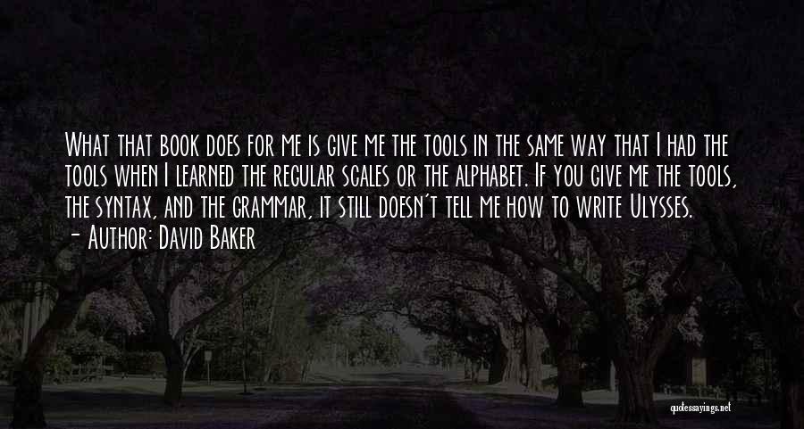 David Baker Quotes: What That Book Does For Me Is Give Me The Tools In The Same Way That I Had The Tools