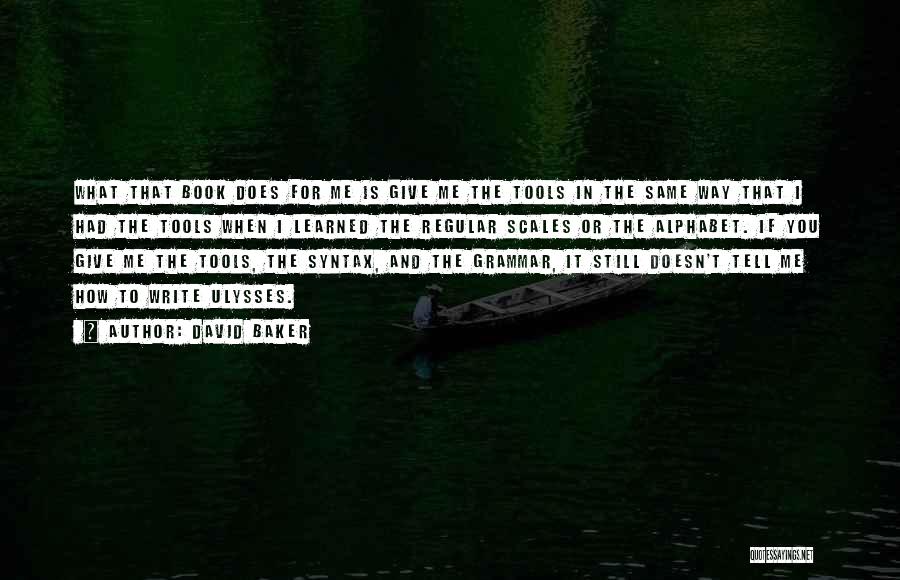 David Baker Quotes: What That Book Does For Me Is Give Me The Tools In The Same Way That I Had The Tools