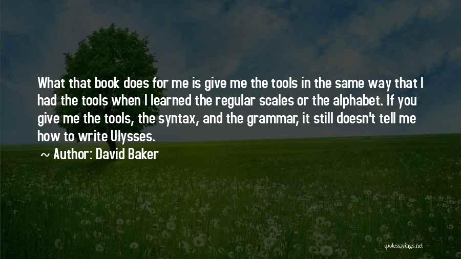 David Baker Quotes: What That Book Does For Me Is Give Me The Tools In The Same Way That I Had The Tools