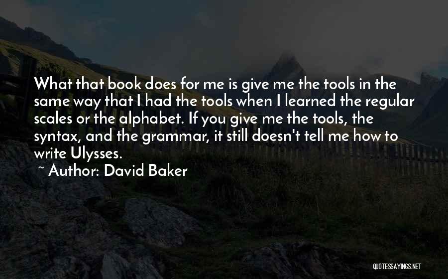 David Baker Quotes: What That Book Does For Me Is Give Me The Tools In The Same Way That I Had The Tools