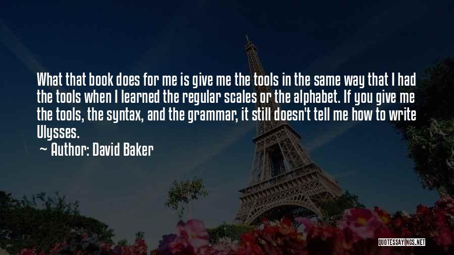 David Baker Quotes: What That Book Does For Me Is Give Me The Tools In The Same Way That I Had The Tools
