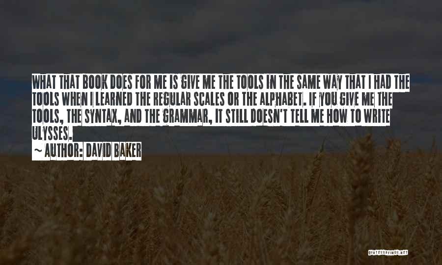 David Baker Quotes: What That Book Does For Me Is Give Me The Tools In The Same Way That I Had The Tools