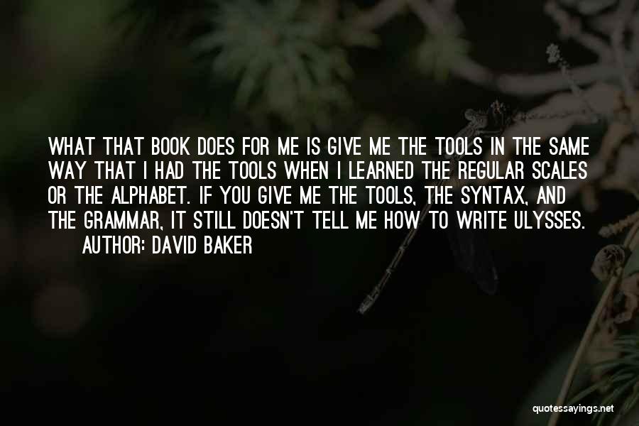 David Baker Quotes: What That Book Does For Me Is Give Me The Tools In The Same Way That I Had The Tools