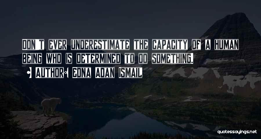 Edna Adan Ismail Quotes: Don't Ever Underestimate The Capacity Of A Human Being Who Is Determined To Do Something.