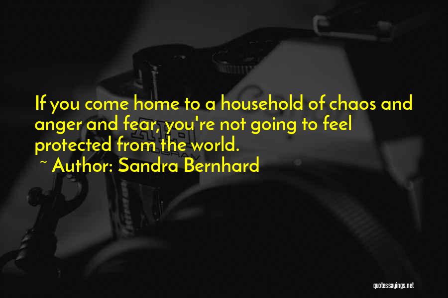 Sandra Bernhard Quotes: If You Come Home To A Household Of Chaos And Anger And Fear, You're Not Going To Feel Protected From