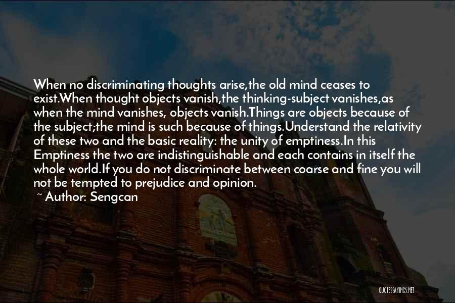 Sengcan Quotes: When No Discriminating Thoughts Arise,the Old Mind Ceases To Exist.when Thought Objects Vanish,the Thinking-subject Vanishes,as When The Mind Vanishes, Objects