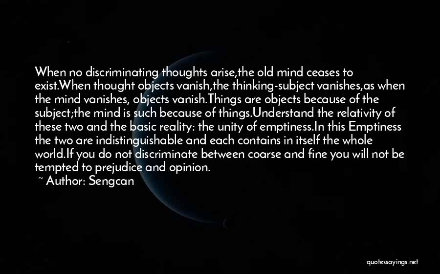 Sengcan Quotes: When No Discriminating Thoughts Arise,the Old Mind Ceases To Exist.when Thought Objects Vanish,the Thinking-subject Vanishes,as When The Mind Vanishes, Objects