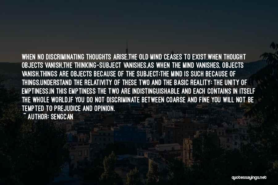 Sengcan Quotes: When No Discriminating Thoughts Arise,the Old Mind Ceases To Exist.when Thought Objects Vanish,the Thinking-subject Vanishes,as When The Mind Vanishes, Objects