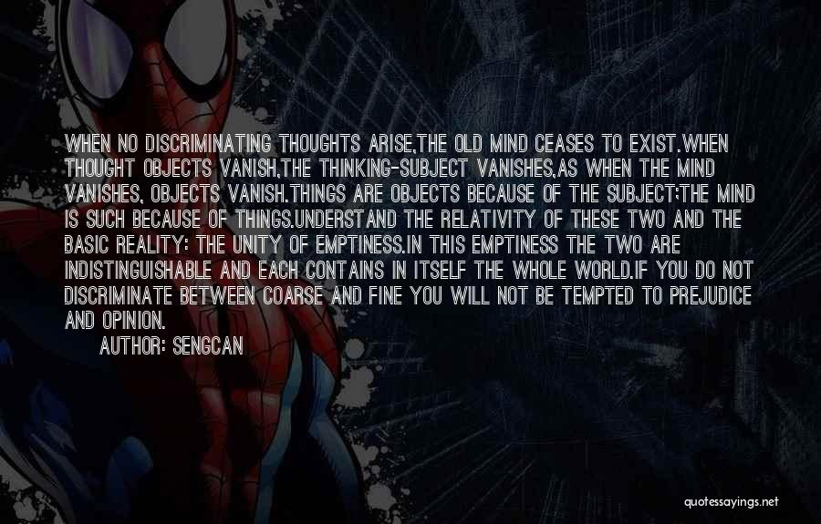Sengcan Quotes: When No Discriminating Thoughts Arise,the Old Mind Ceases To Exist.when Thought Objects Vanish,the Thinking-subject Vanishes,as When The Mind Vanishes, Objects