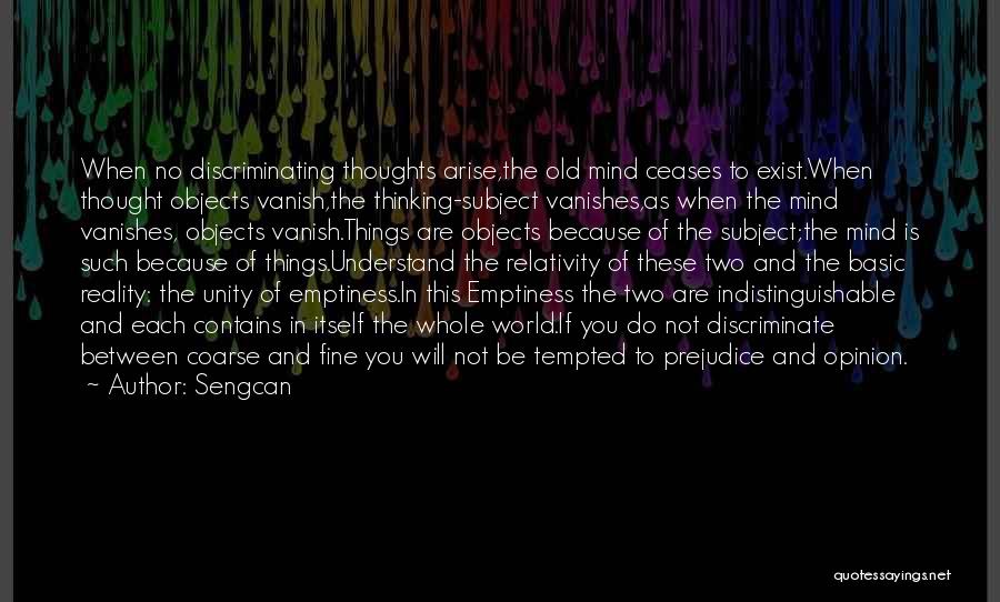 Sengcan Quotes: When No Discriminating Thoughts Arise,the Old Mind Ceases To Exist.when Thought Objects Vanish,the Thinking-subject Vanishes,as When The Mind Vanishes, Objects