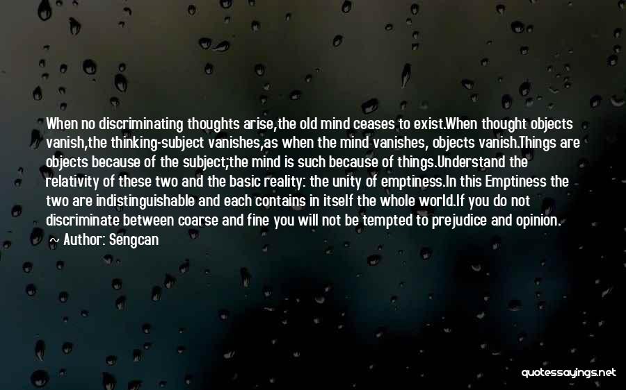 Sengcan Quotes: When No Discriminating Thoughts Arise,the Old Mind Ceases To Exist.when Thought Objects Vanish,the Thinking-subject Vanishes,as When The Mind Vanishes, Objects