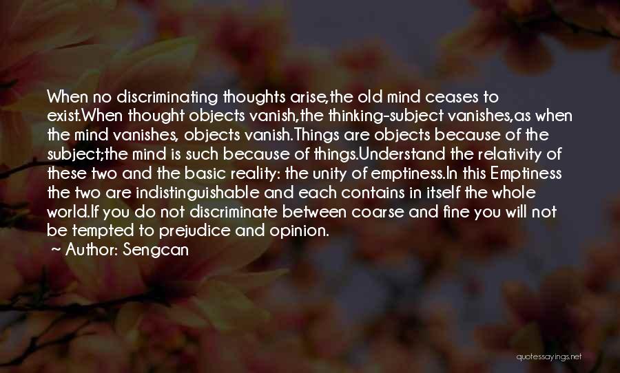 Sengcan Quotes: When No Discriminating Thoughts Arise,the Old Mind Ceases To Exist.when Thought Objects Vanish,the Thinking-subject Vanishes,as When The Mind Vanishes, Objects