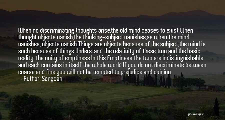 Sengcan Quotes: When No Discriminating Thoughts Arise,the Old Mind Ceases To Exist.when Thought Objects Vanish,the Thinking-subject Vanishes,as When The Mind Vanishes, Objects