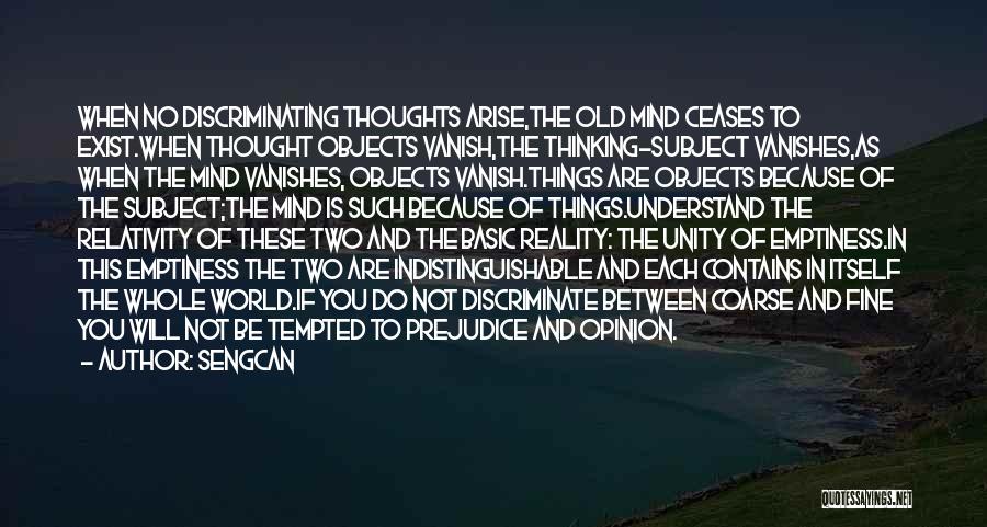 Sengcan Quotes: When No Discriminating Thoughts Arise,the Old Mind Ceases To Exist.when Thought Objects Vanish,the Thinking-subject Vanishes,as When The Mind Vanishes, Objects